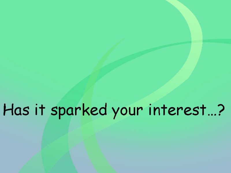 Has it sparked your interest…?